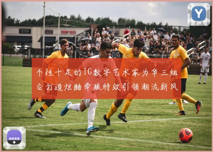 个性十足的IG数字艺术家为华三组合打造炫酷牵狼特效引领潮流新风尚