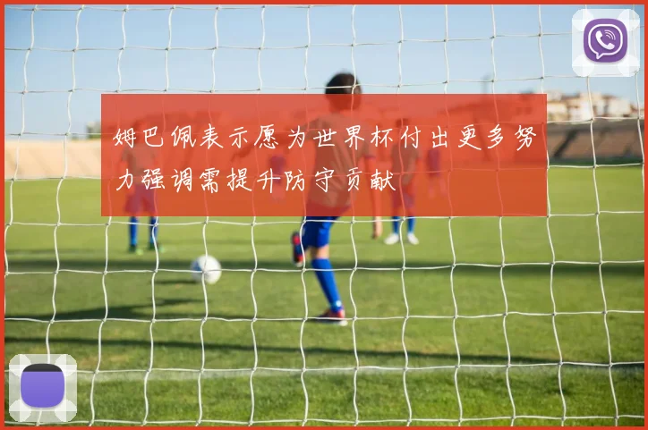 姆巴佩表示愿为世界杯付出更多努力强调需提升防守贡献