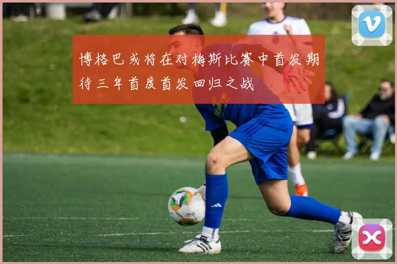 博格巴或将在对梅斯比赛中首发期待三年首度首发回归之战