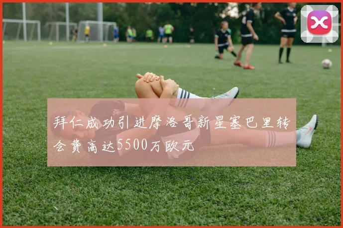 拜仁成功引进摩洛哥新星塞巴里转会费高达5500万欧元