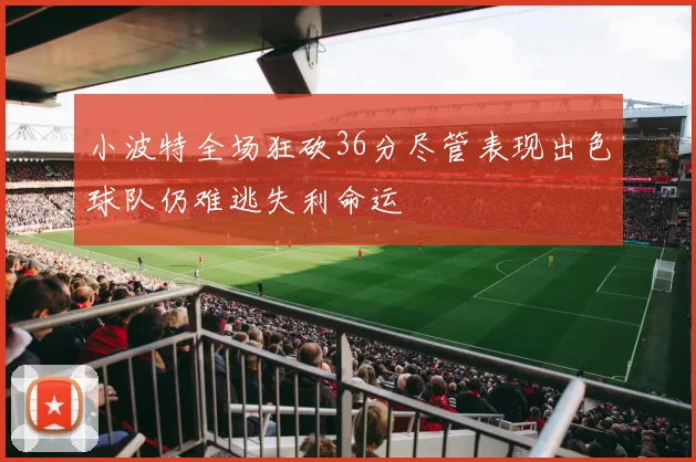 小波特全场狂砍36分尽管表现出色球队仍难逃失利命运