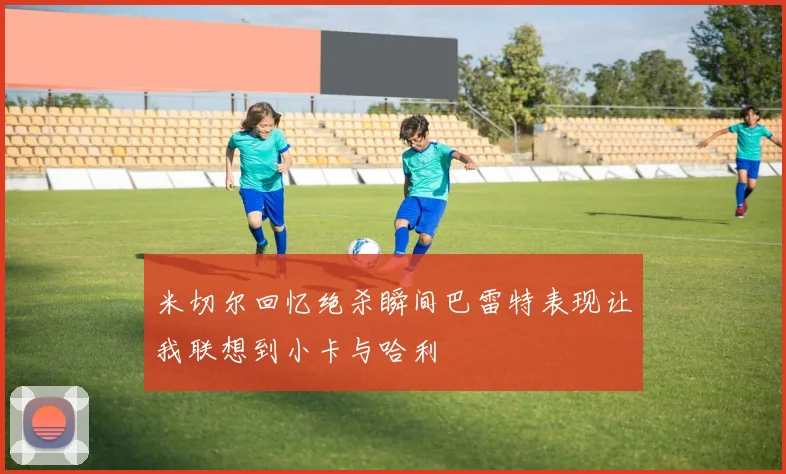 米切尔回忆绝杀瞬间巴雷特表现让我联想到小卡与哈利